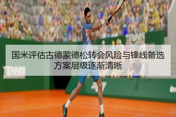 国米评估古德蒙德松转会风险与锋线备选方案层级逐渐清晰