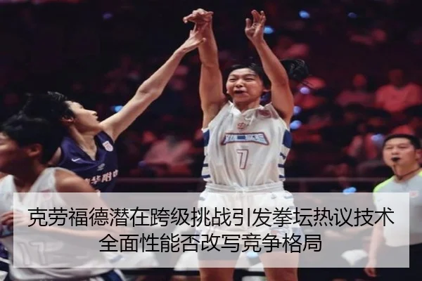 克劳福德潜在跨级挑战引发拳坛热议技术全面性能否改写竞争格局