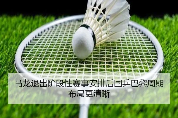 马龙退出阶段性赛事安排后国乒巴黎周期布局更清晰